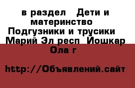  в раздел : Дети и материнство » Подгузники и трусики . Марий Эл респ.,Йошкар-Ола г.